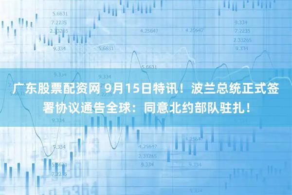 广东股票配资网 9月15日特讯！波兰总统正式签署协议通告全球：同意北约部队驻扎！