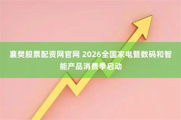 襄樊股票配资网官网 2026全国家电暨数码和智能产品消费季启动