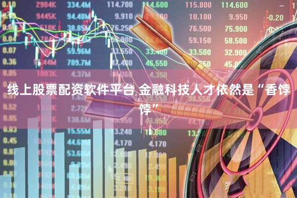 线上股票配资软件平台 金融科技人才依然是“香饽饽”