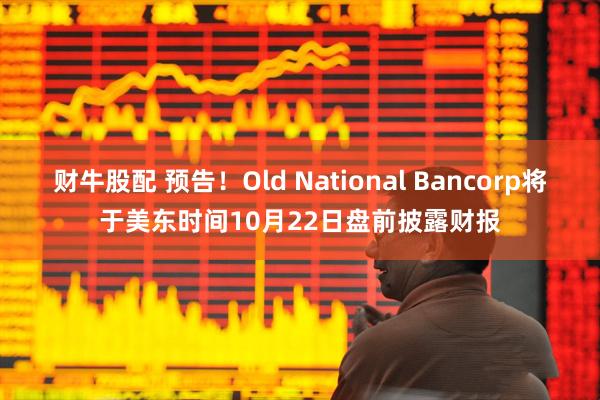 财牛股配 预告！Old National Bancorp将于美东时间10月22日盘前披露财报