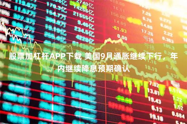 股票加杠杆APP下载 美国9月通胀继续下行，年内继续降息预期确认