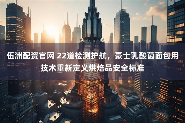 伍洲配资官网 22道检测护航，豪士乳酸菌面包用技术重新定义烘焙品安全标准