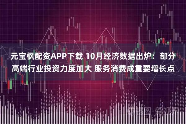 元宝枫配资APP下载 10月经济数据出炉：部分高端行业投资力度加大 服务消费成重要增长点