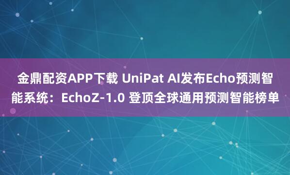 金鼎配资APP下载 UniPat AI发布Echo预测智能系统：EchoZ-1.0 登顶全球通用预测智能榜单