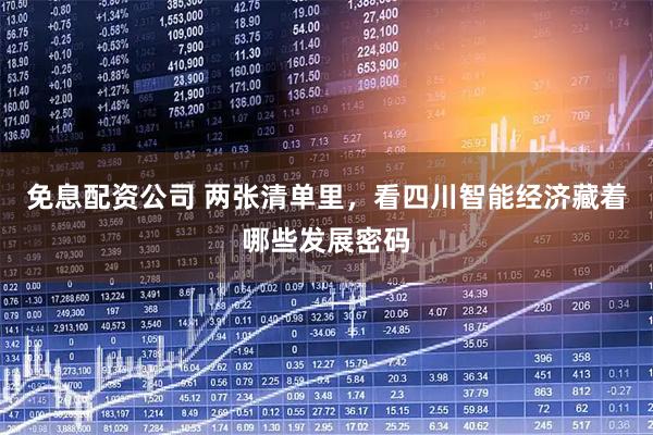 免息配资公司 两张清单里，看四川智能经济藏着哪些发展密码