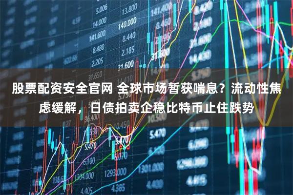 股票配资安全官网 全球市场暂获喘息?流动性焦虑缓解,日债拍卖企稳比特币止住跌势