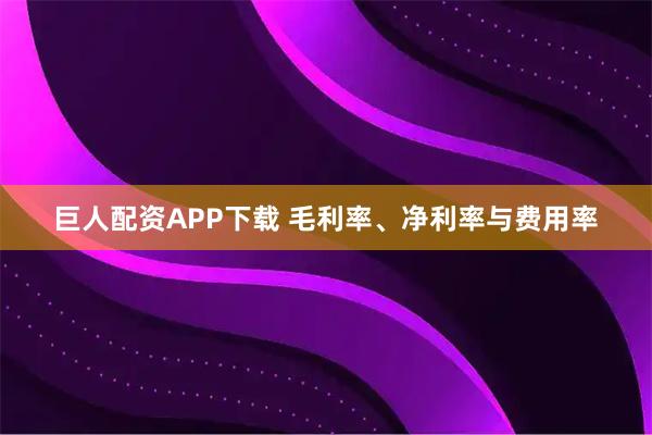 巨人配资APP下载 毛利率、净利率与费用率