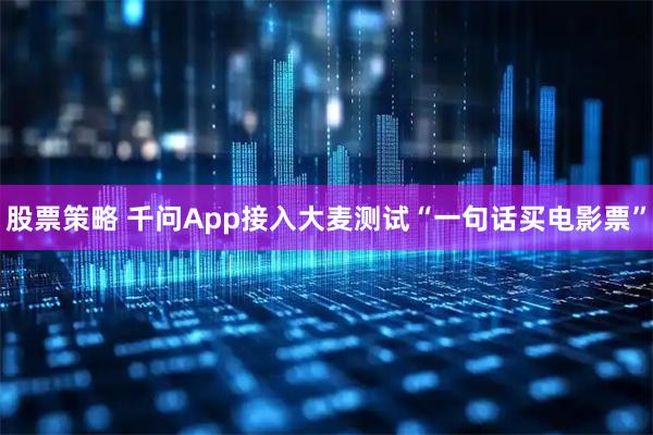 股票策略 千问App接入大麦测试“一句话买电影票”