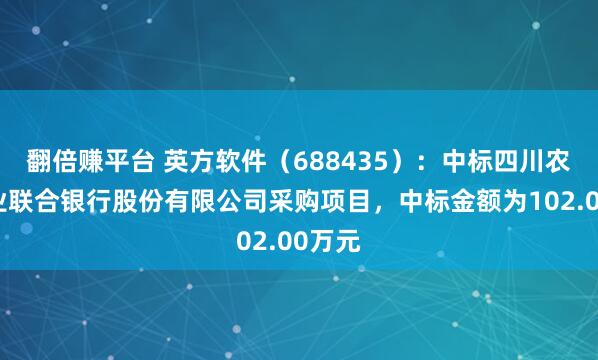 翻倍赚平台 英方软件（688435）：中标四川农村商业联合银行股份有限公司采购项目，中标金额为102.00万元