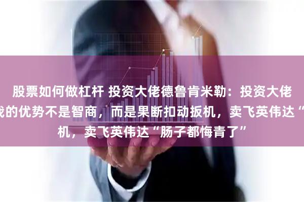股票如何做杠杆 投资大佬德鲁肯米勒：投资大佬德鲁肯米勒：我的优势不是智商，而是果断扣动扳机，卖飞英伟达“肠子都悔青了”