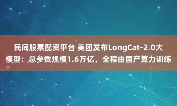 民间股票配资平台 美团发布LongCat-2.0大模型：总参数规模1.6万亿，全程由国产算力训练